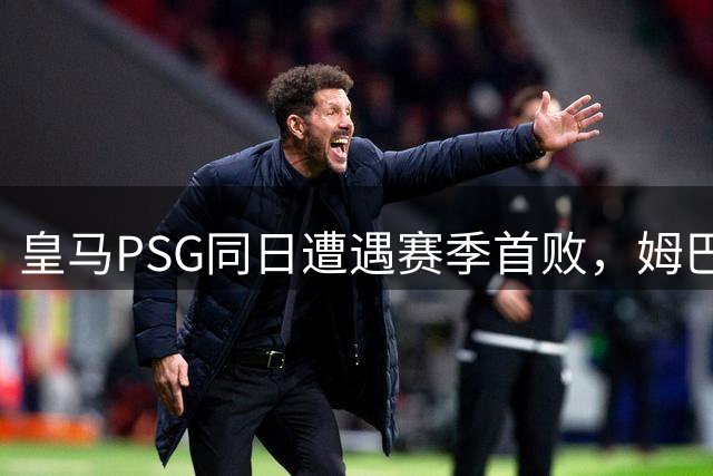 皇马PSG同日遭遇赛季首败，姆巴佩补时点球被扑